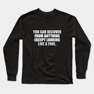 you can recover from anything except looking like a fool Long Sleeve T-Shirt